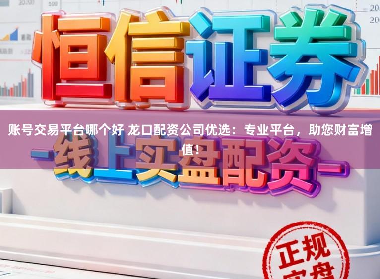 账号交易平台哪个好 龙口配资公司优选：专业平台，助您财富增值！