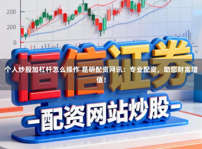 个人炒股加杠杆怎么操作 昆明配资网讯：专业配资，助您财富增值！