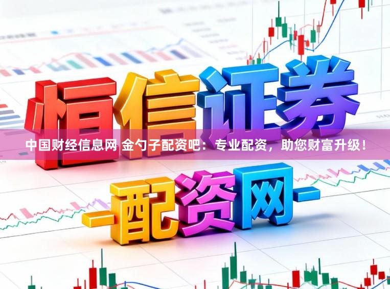 中国财经信息网 金勺子配资吧：专业配资，助您财富升级！