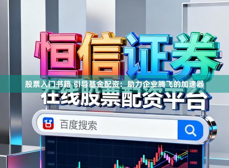股票入门书籍 引导基金配资：助力企业腾飞的加速器