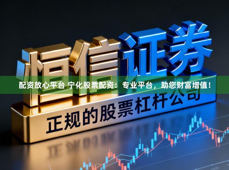 配资放心平台 宁化股票配资：专业平台，助您财富增值！
