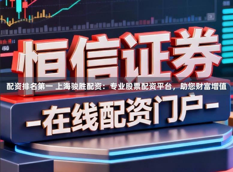 配资排名第一 上海骏胜配资:专业股票配资平台,助您财富增值
