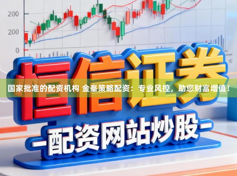 国家批准的配资机构 金峯策略配资:专业风控,助您财富增值!