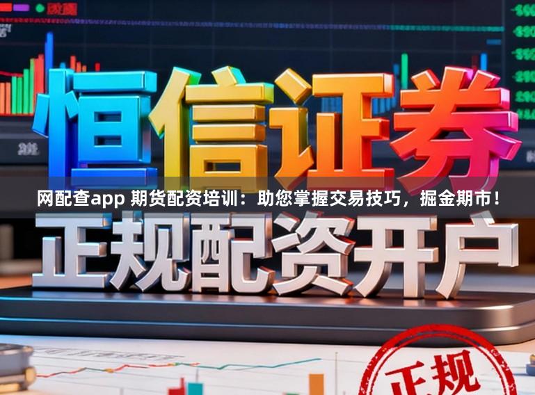 网配查app 期货配资培训：助您掌握交易技巧，掘金期市！