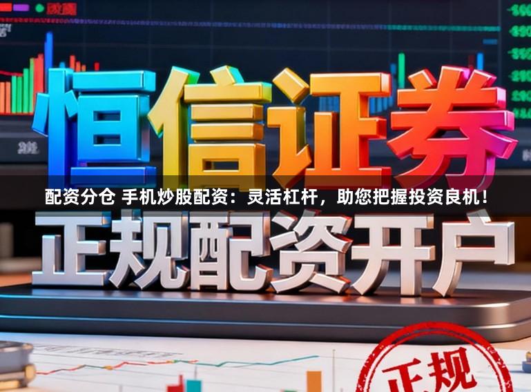 配资分仓 手机炒股配资：灵活杠杆，助您把握投资良机！