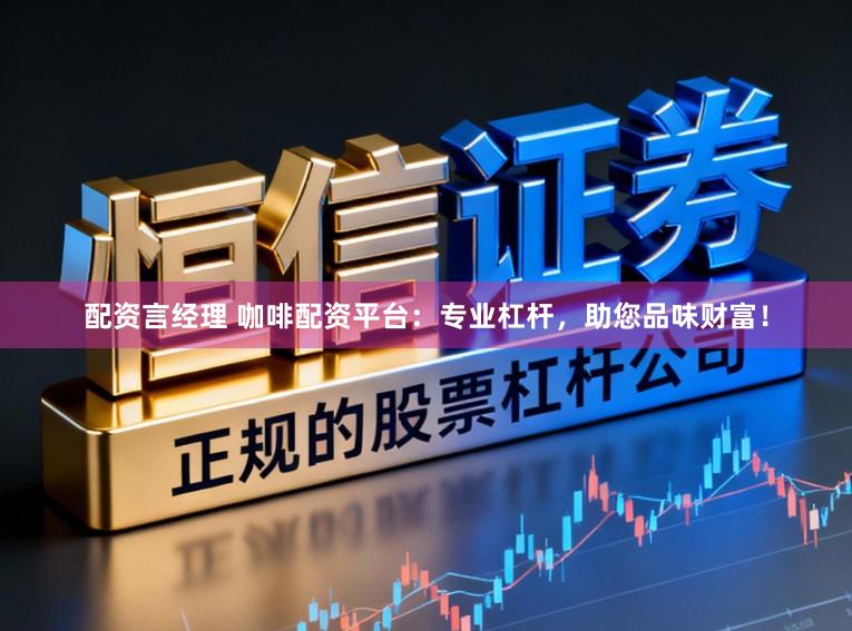 配资言经理 咖啡配资平台:专业杠杆,助您品味财富!