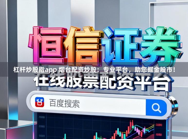 杠杆炒股指app 烟台配资炒股:专业平台,助您掘金股市!