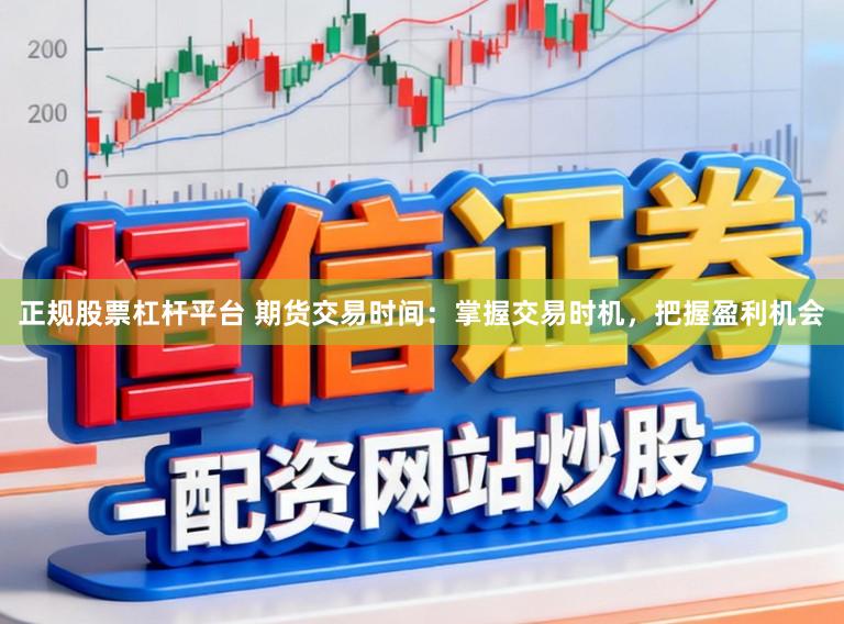 正规股票杠杆平台 期货交易时间:掌握交易时机,把握盈利机会