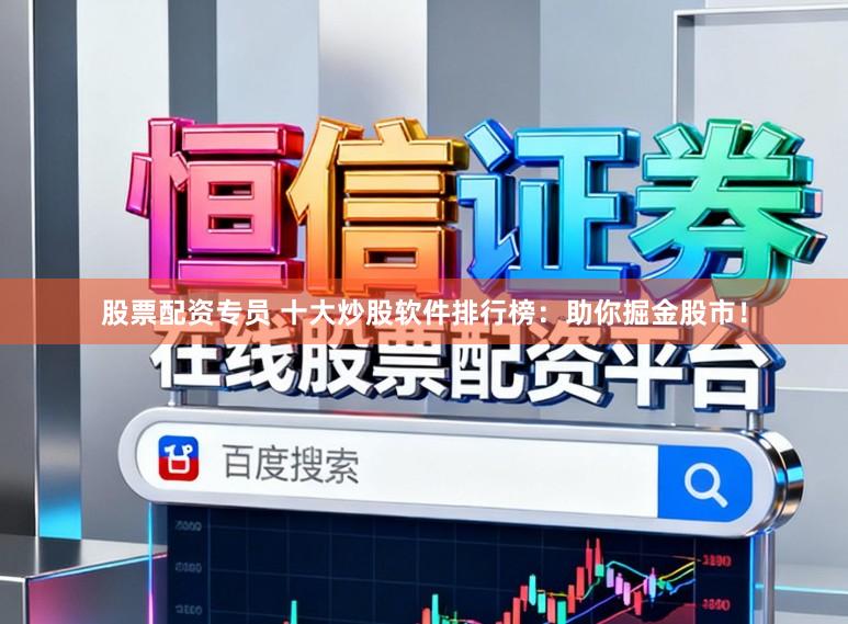 股票配资专员 十大炒股软件排行榜：助你掘金股市！
