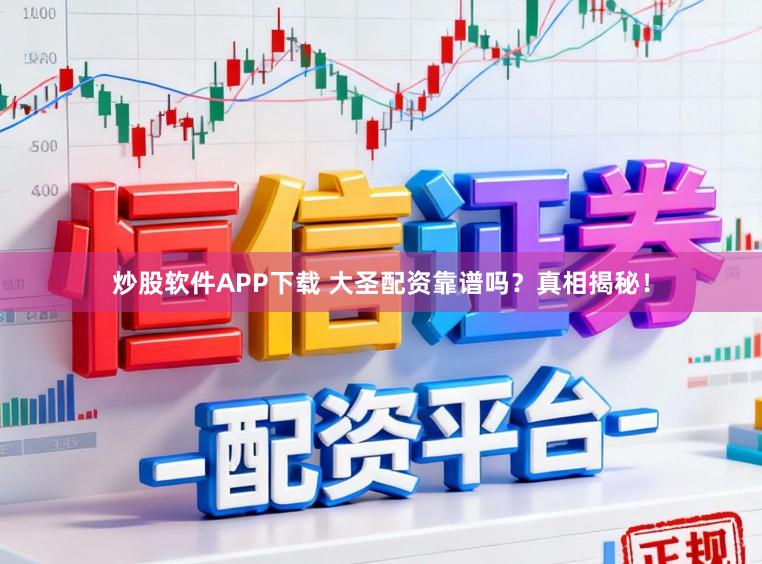 炒股软件APP下载 大圣配资靠谱吗?真相揭秘!