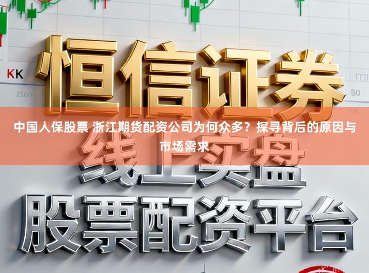 中国人保股票 浙江期货配资公司为何众多?探寻背后的原因与市场需求